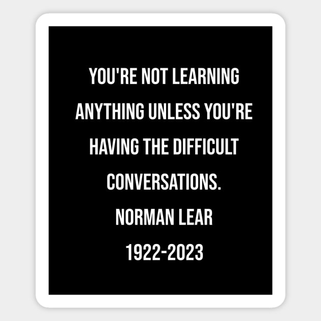 Norman Lear Quote You're not learning anything unless you're having the difficult conversations. Magnet by BubbleMench